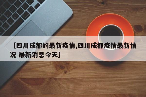 【四川成都的最新疫情,四川成都疫情最新情况 最新消息今天】