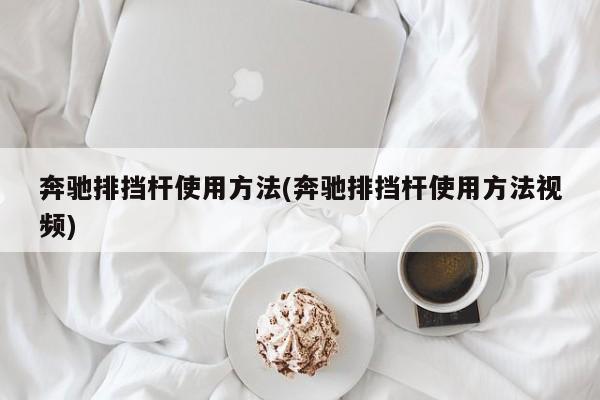 奔驰排挡杆使用方法(奔驰排挡杆使用方法视频)