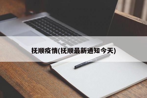 抚顺疫情(抚顺最新通知今天)