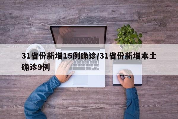 31省份新增15例确诊/31省份新增本土确诊9例