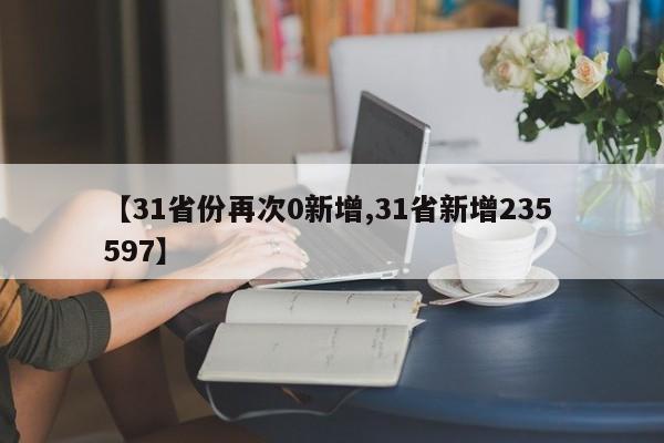 【31省份再次0新增,31省新增235 597】