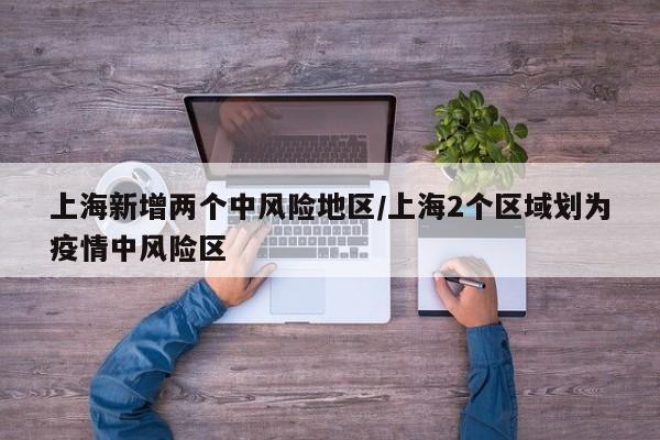 上海新增两个中风险地区/上海2个区域划为疫情中风险区