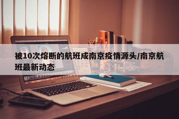 被10次熔断的航班成南京疫情源头/南京航班最新动态