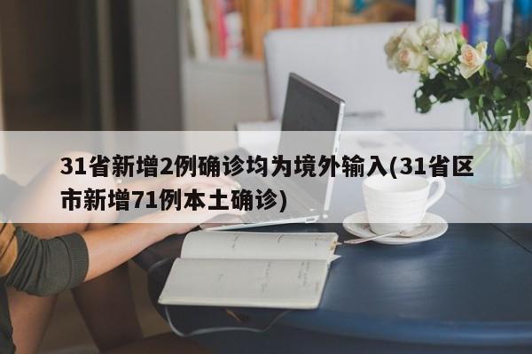 31省新增2例确诊均为境外输入(31省区市新增71例本土确诊)