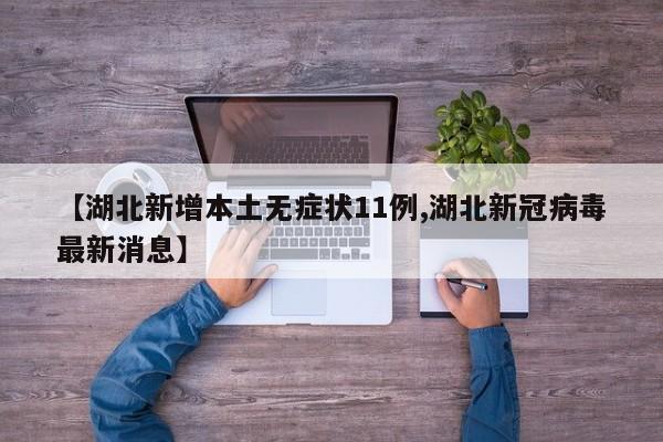 【湖北新增本土无症状11例,湖北新冠病毒最新消息】