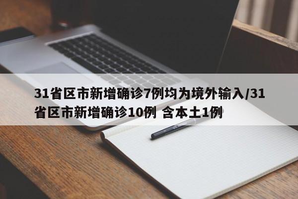 31省区市新增确诊7例均为境外输入/31省区市新增确诊10例 含本土1例