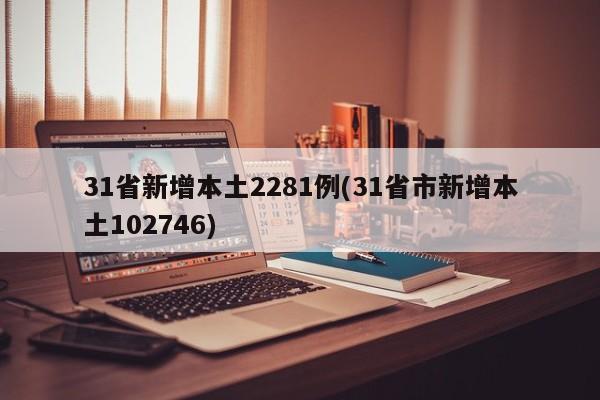 31省新增本土2281例(31省市新增本土102746)