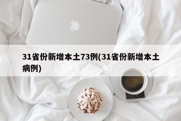 31省份新增本土73例(31省份新增本土病例)