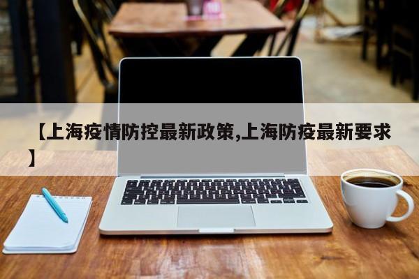 【上海疫情防控最新政策,上海防疫最新要求】