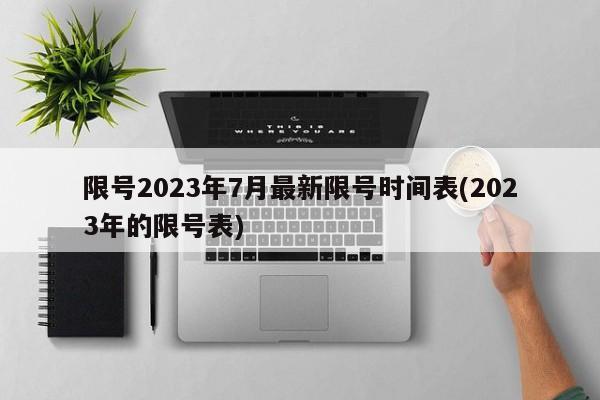 限号2023年7月最新限号时间表(2023年的限号表)