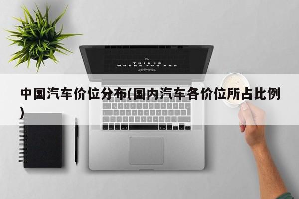 中国汽车价位分布(国内汽车各价位所占比例)