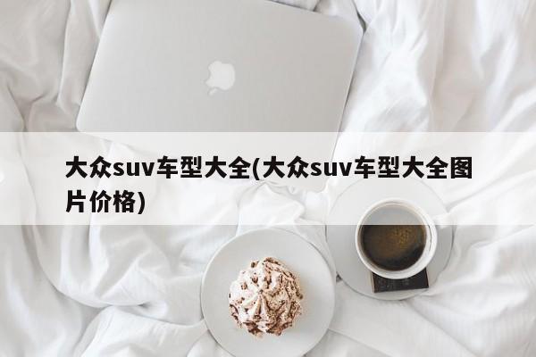 大众suv车型大全(大众suv车型大全图片价格)