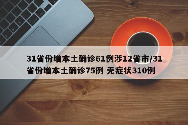 31省份增本土确诊61例涉12省市/31省份增本土确诊75例 无症状310例