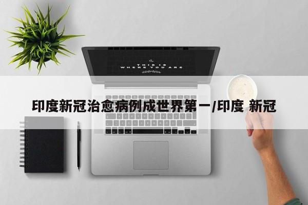 印度新冠治愈病例成世界第一/印度 新冠