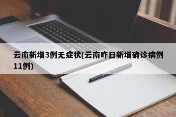 云南新增3例无症状(云南昨日新增确诊病例11例)