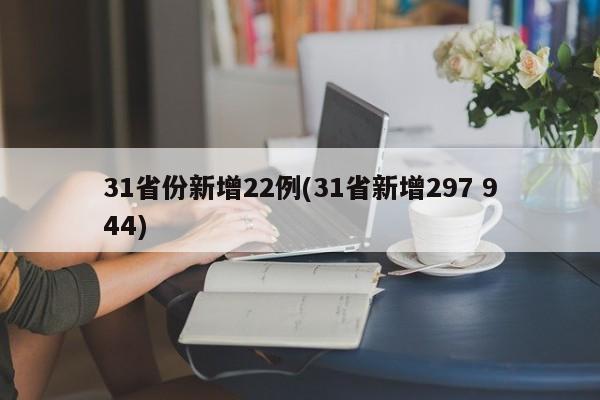 31省份新增22例(31省新增297 944)