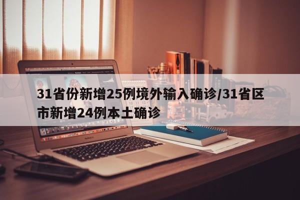 31省份新增25例境外输入确诊/31省区市新增24例本土确诊