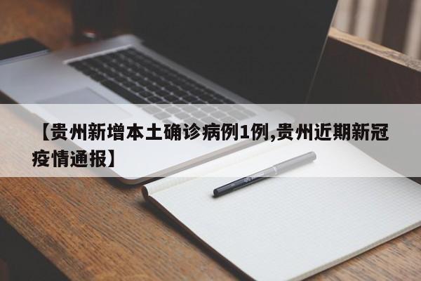 【贵州新增本土确诊病例1例,贵州近期新冠疫情通报】