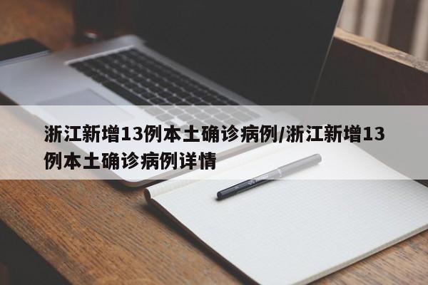浙江新增13例本土确诊病例/浙江新增13例本土确诊病例详情