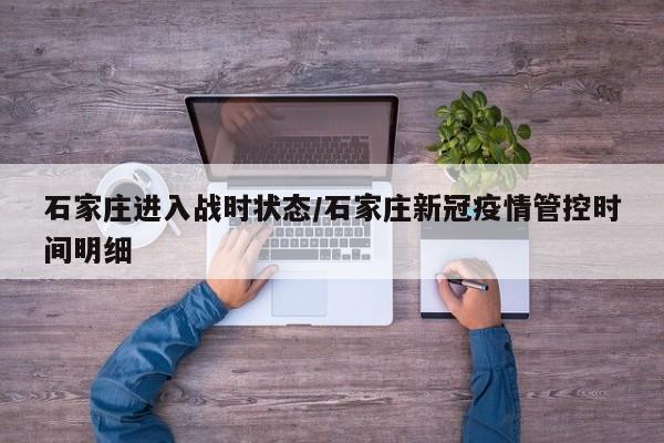 石家庄进入战时状态/石家庄新冠疫情管控时间明细