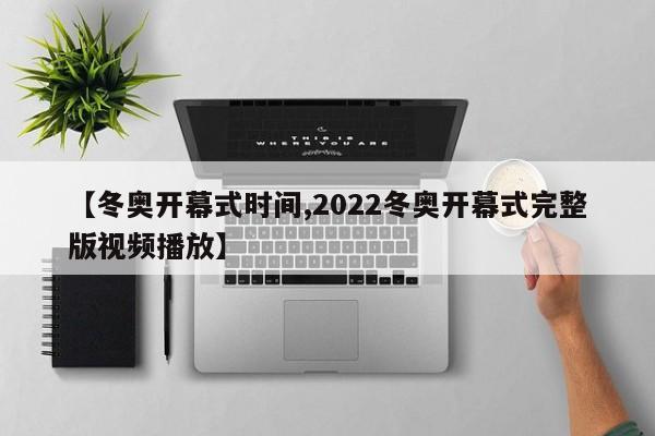 【冬奥开幕式时间,2022冬奥开幕式完整版视频播放】