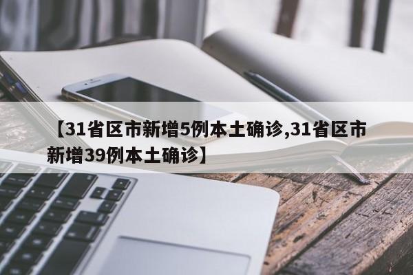 【31省区市新增5例本土确诊,31省区市新增39例本土确诊】