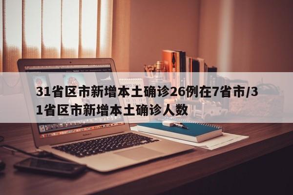 31省区市新增本土确诊26例在7省市/31省区市新增本土确诊人数