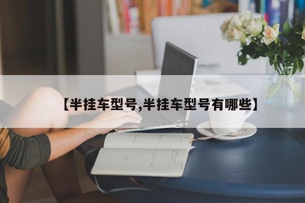 【半挂车型号,半挂车型号有哪些】