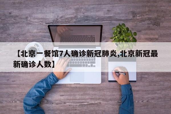 【北京一餐馆7人确诊新冠肺炎,北京新冠最新确诊人数】