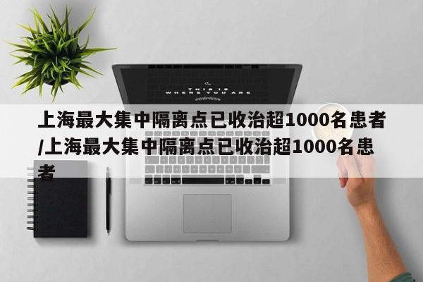 上海最大集中隔离点已收治超1000名患者/上海最大集中隔离点已收治超1000名患者