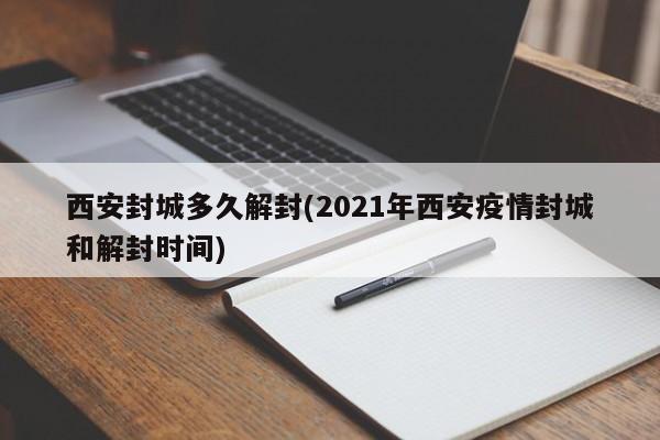 西安封城多久解封(2021年西安疫情封城和解封时间)