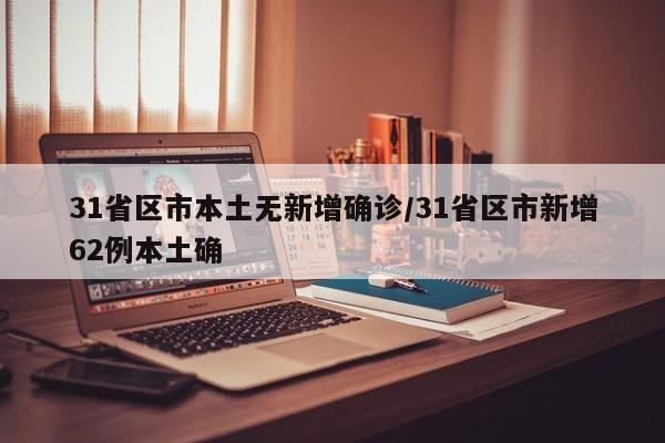 31省区市本土无新增确诊/31省区市新增62例本土确