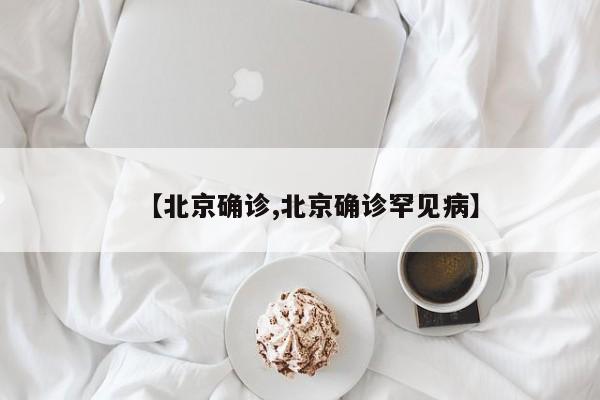 【北京确诊,北京确诊罕见病】