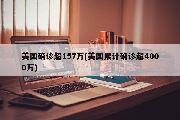 美国确诊超157万(美国累计确诊超4000万)