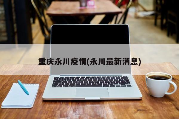 重庆永川疫情(永川最新消息)