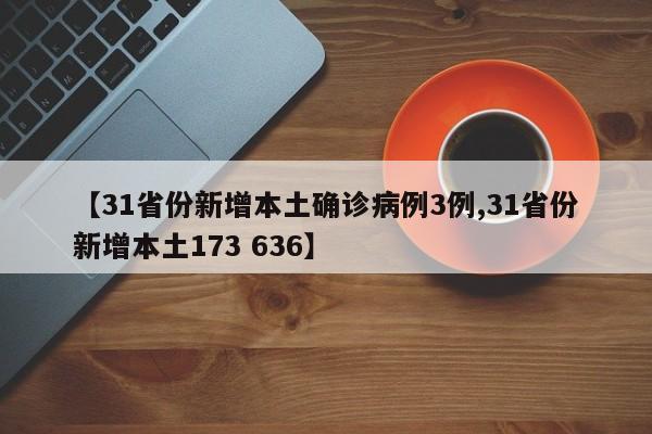 【31省份新增本土确诊病例3例,31省份新增本土173 636】