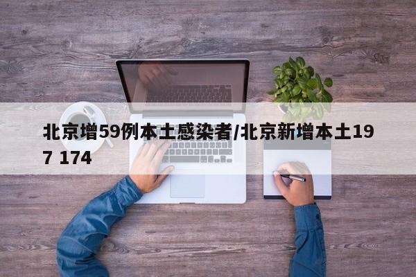 北京增59例本土感染者/北京新增本土197 174