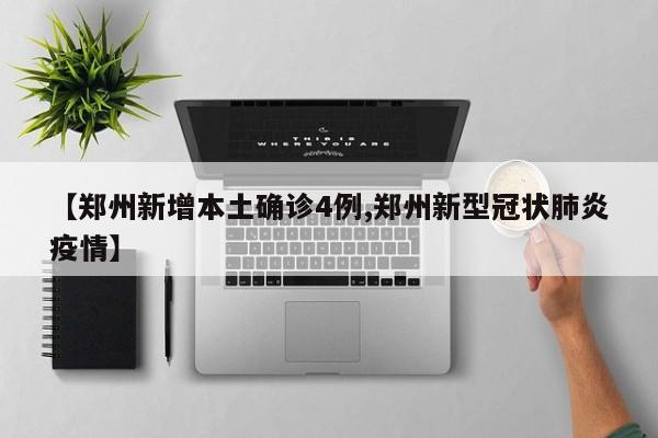 【郑州新增本土确诊4例,郑州新型冠状肺炎疫情】