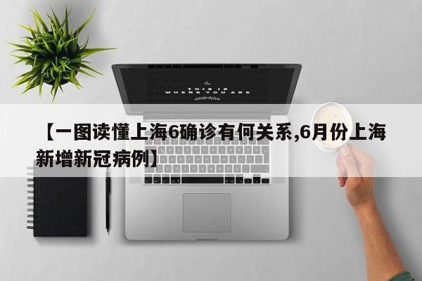【一图读懂上海6确诊有何关系,6月份上海新增新冠病例】