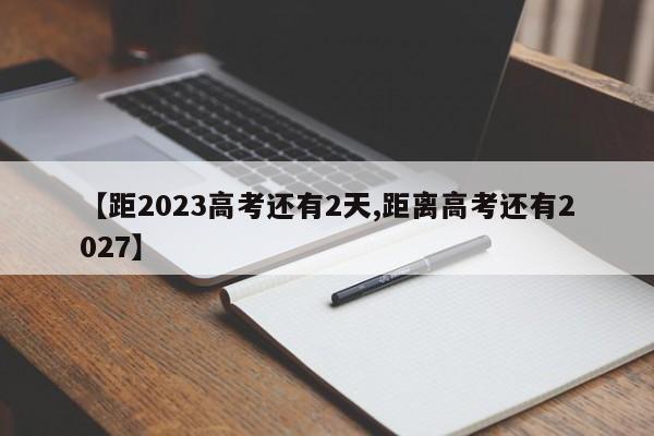 【距2023高考还有2天,距离高考还有2027】