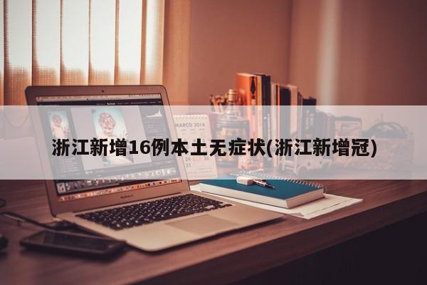浙江新增16例本土无症状(浙江新增冠)