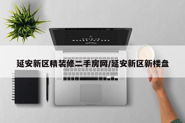 延安新区精装修二手房网/延安新区新楼盘