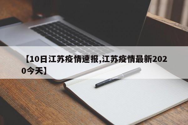 【10日江苏疫情速报,江苏疫情最新2020今天】