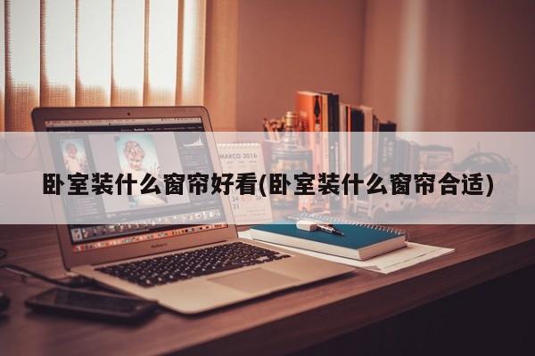 卧室装什么窗帘好看(卧室装什么窗帘合适)