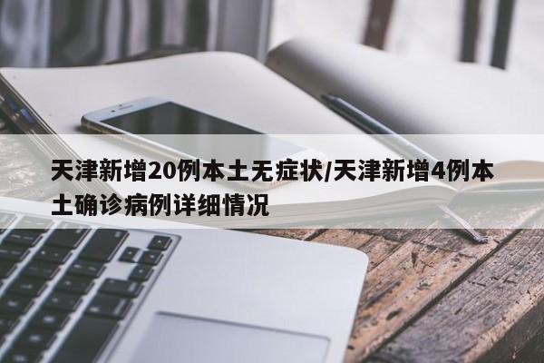 天津新增20例本土无症状/天津新增4例本土确诊病例详细情况
