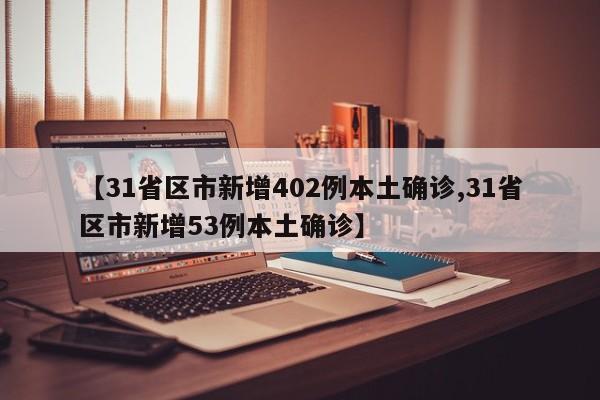 【31省区市新增402例本土确诊,31省区市新增53例本土确诊】