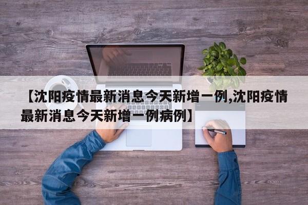 【沈阳疫情最新消息今天新增一例,沈阳疫情最新消息今天新增一例病例】