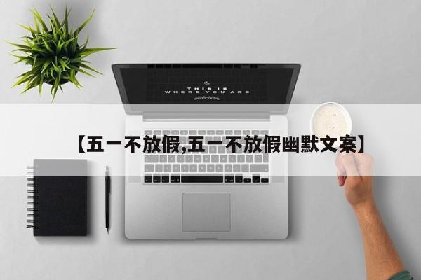 【五一不放假,五一不放假幽默文案】