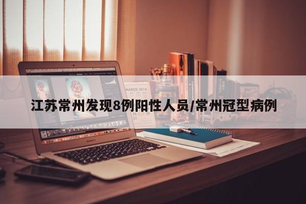 江苏常州发现8例阳性人员/常州冠型病例