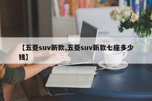 【五菱suv新款,五菱suv新款七座多少钱】